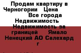 Продам квартиру в Черногории › Цена ­ 7 800 000 - Все города Недвижимость » Недвижимость за границей   . Ямало-Ненецкий АО,Салехард г.